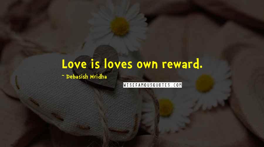 Debasish Mridha Quotes: Love is loves own reward.