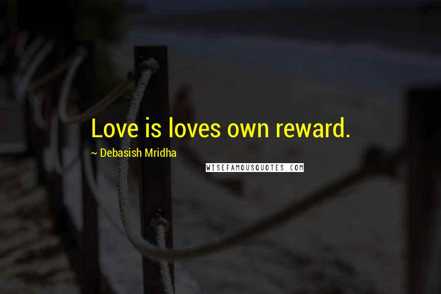 Debasish Mridha Quotes: Love is loves own reward.