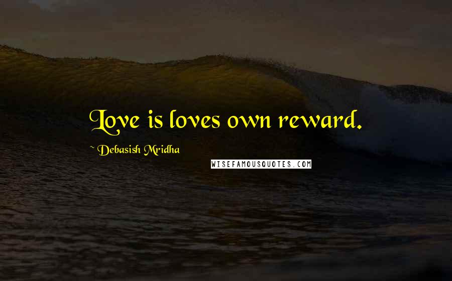 Debasish Mridha Quotes: Love is loves own reward.