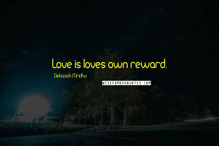 Debasish Mridha Quotes: Love is loves own reward.