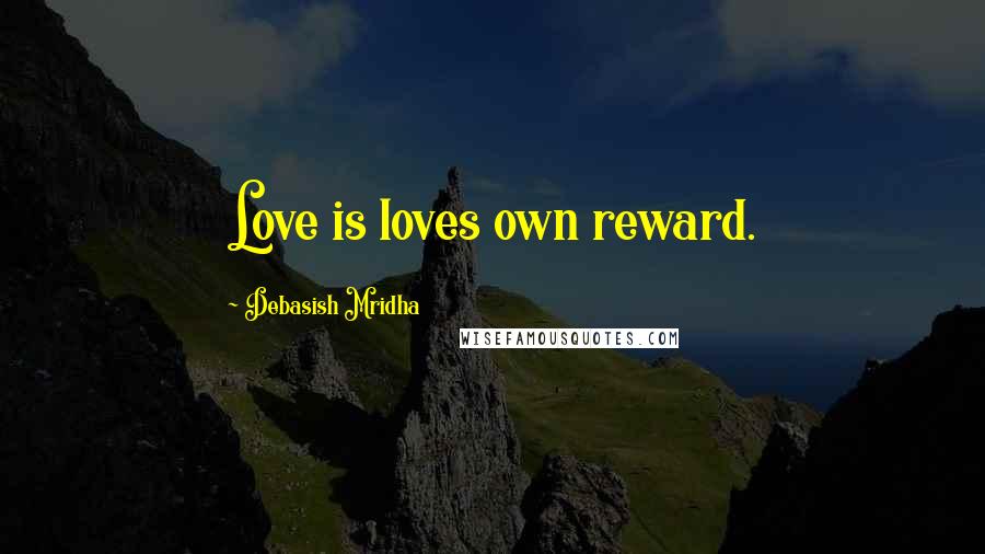 Debasish Mridha Quotes: Love is loves own reward.