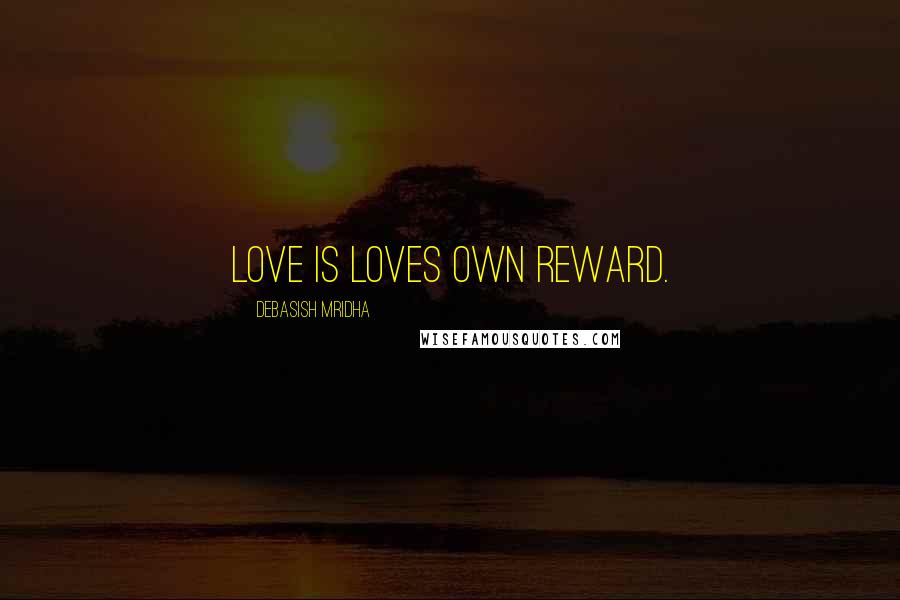 Debasish Mridha Quotes: Love is loves own reward.