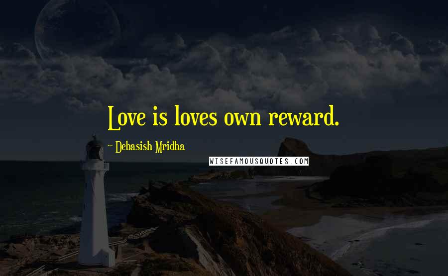 Debasish Mridha Quotes: Love is loves own reward.