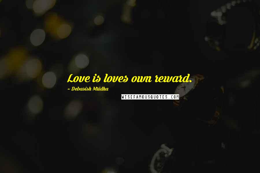 Debasish Mridha Quotes: Love is loves own reward.