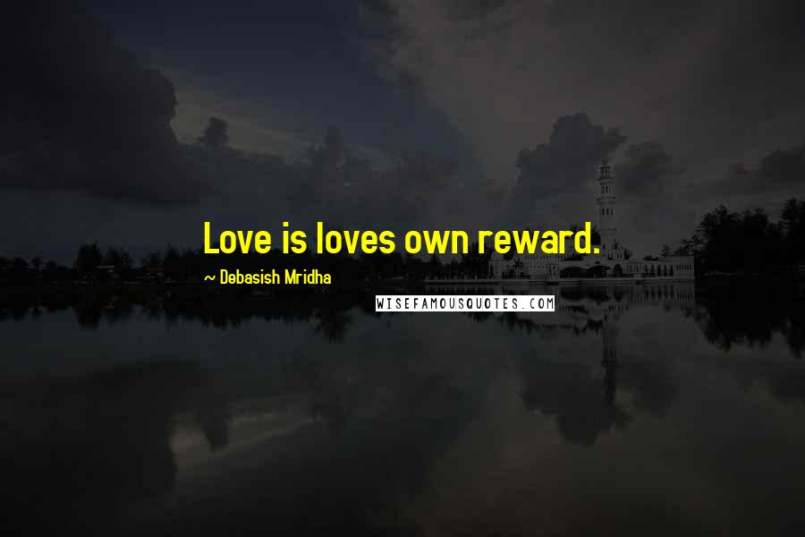 Debasish Mridha Quotes: Love is loves own reward.