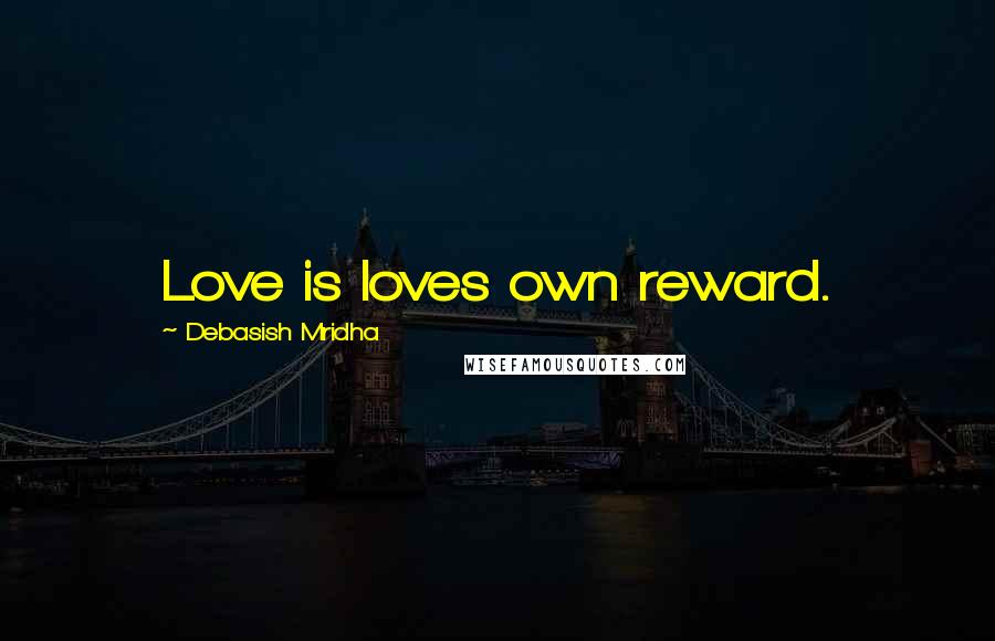 Debasish Mridha Quotes: Love is loves own reward.