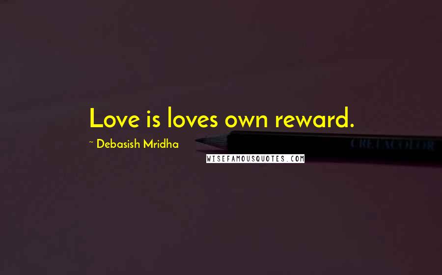 Debasish Mridha Quotes: Love is loves own reward.