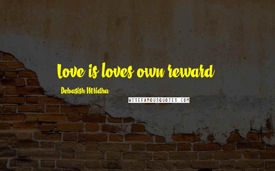 Debasish Mridha Quotes: Love is loves own reward.