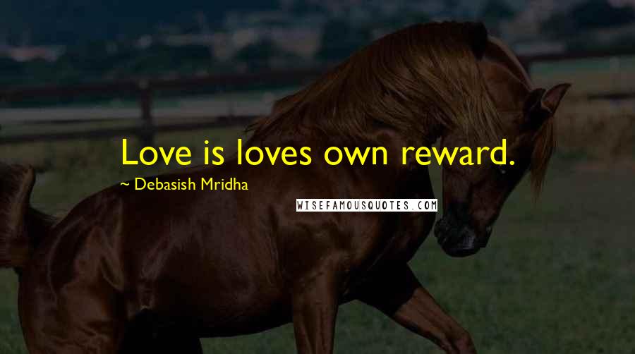 Debasish Mridha Quotes: Love is loves own reward.