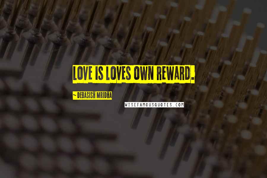 Debasish Mridha Quotes: Love is loves own reward.