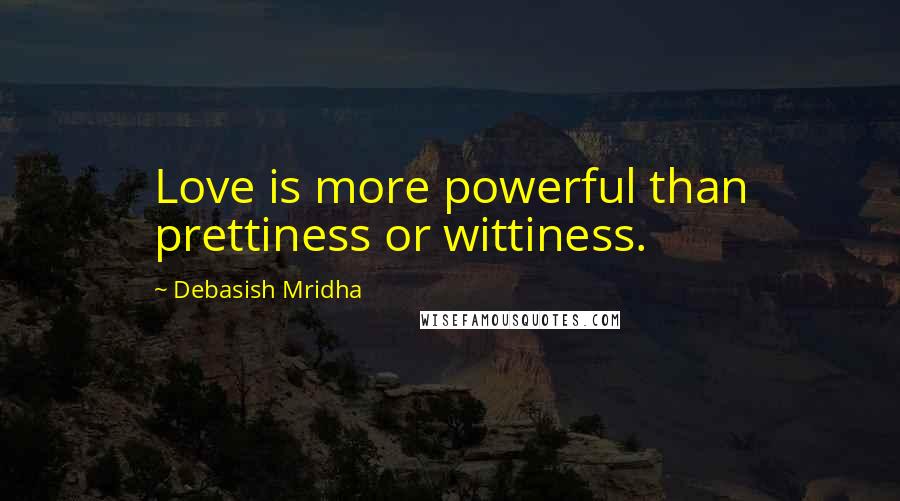 Debasish Mridha Quotes: Love is more powerful than prettiness or wittiness.