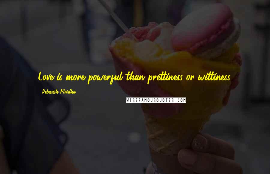 Debasish Mridha Quotes: Love is more powerful than prettiness or wittiness.