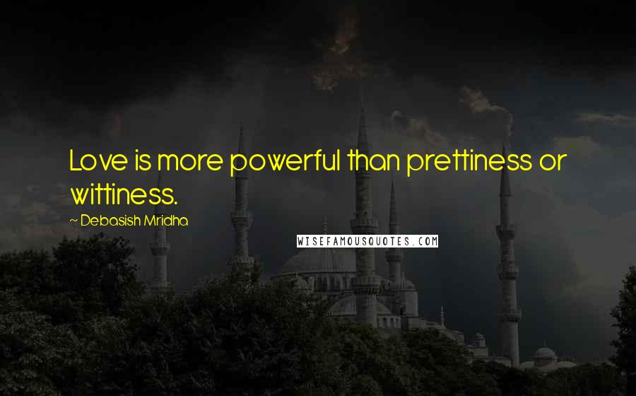Debasish Mridha Quotes: Love is more powerful than prettiness or wittiness.