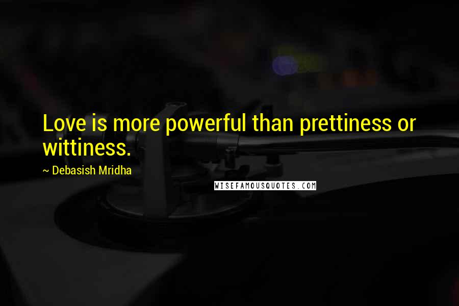 Debasish Mridha Quotes: Love is more powerful than prettiness or wittiness.