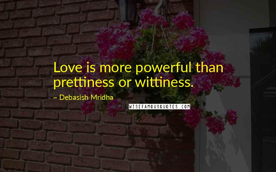 Debasish Mridha Quotes: Love is more powerful than prettiness or wittiness.