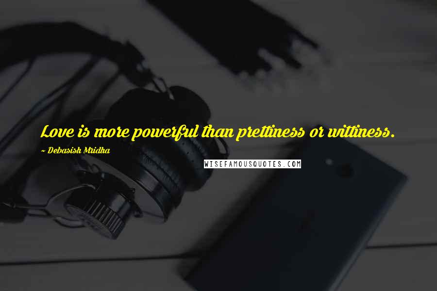 Debasish Mridha Quotes: Love is more powerful than prettiness or wittiness.
