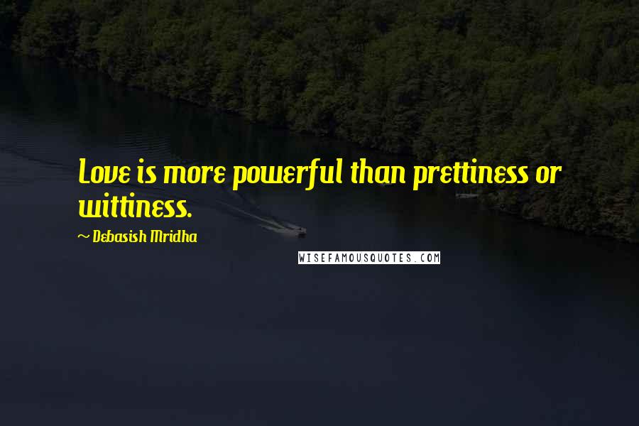 Debasish Mridha Quotes: Love is more powerful than prettiness or wittiness.