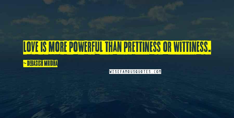 Debasish Mridha Quotes: Love is more powerful than prettiness or wittiness.