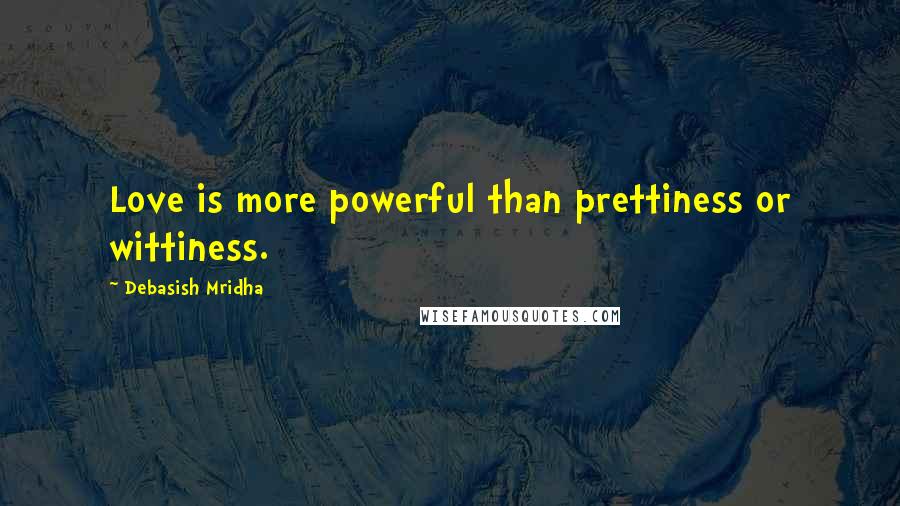 Debasish Mridha Quotes: Love is more powerful than prettiness or wittiness.
