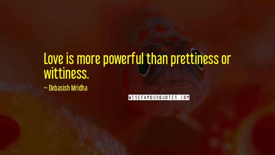 Debasish Mridha Quotes: Love is more powerful than prettiness or wittiness.