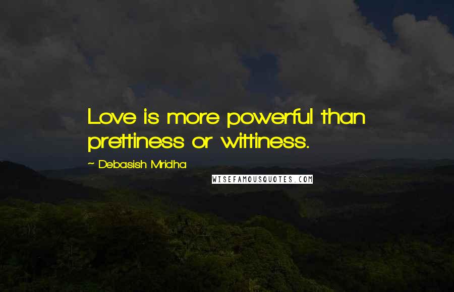 Debasish Mridha Quotes: Love is more powerful than prettiness or wittiness.