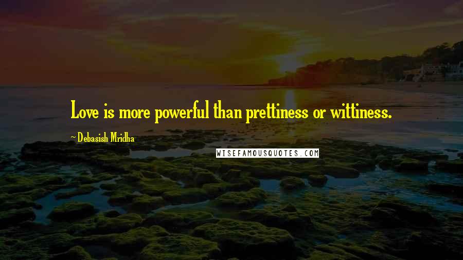 Debasish Mridha Quotes: Love is more powerful than prettiness or wittiness.