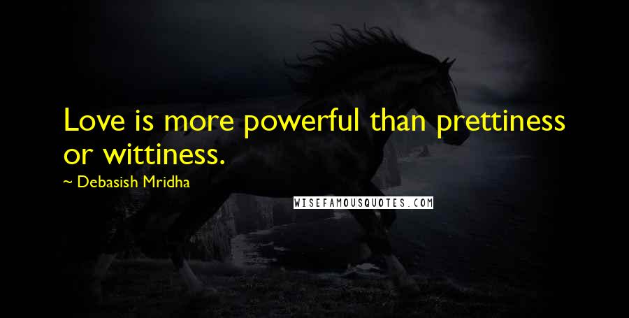 Debasish Mridha Quotes: Love is more powerful than prettiness or wittiness.
