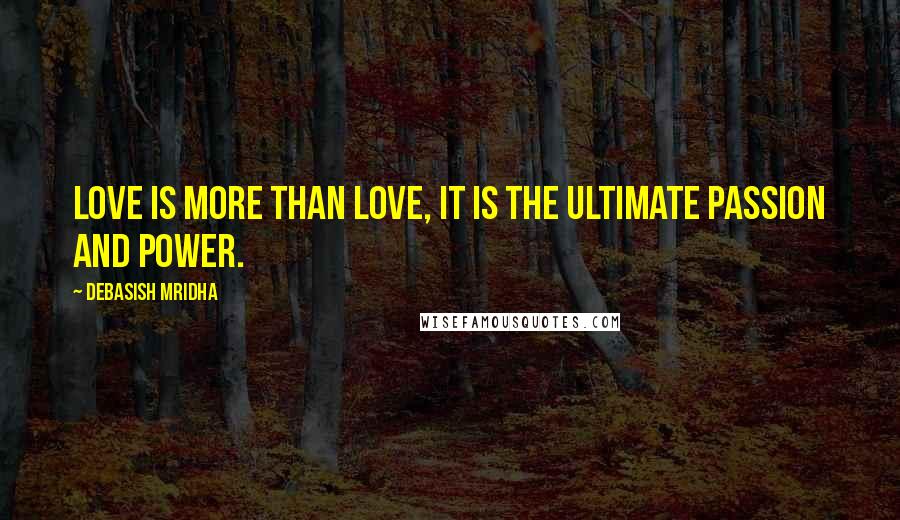 Debasish Mridha Quotes: Love is more than love, it is the ultimate passion and power.