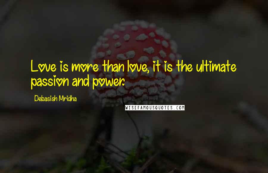 Debasish Mridha Quotes: Love is more than love, it is the ultimate passion and power.