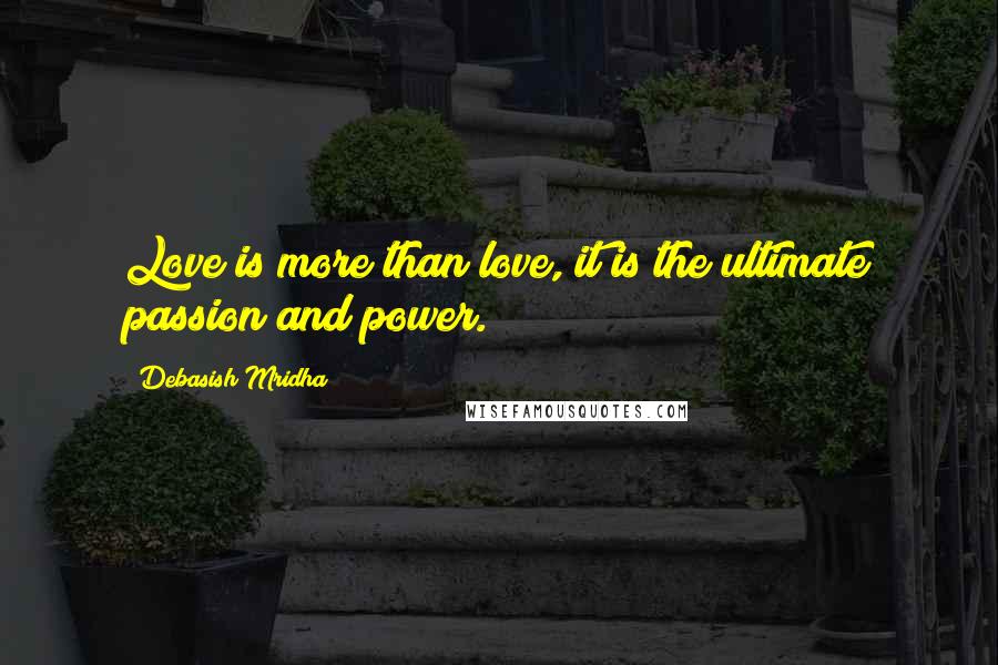 Debasish Mridha Quotes: Love is more than love, it is the ultimate passion and power.