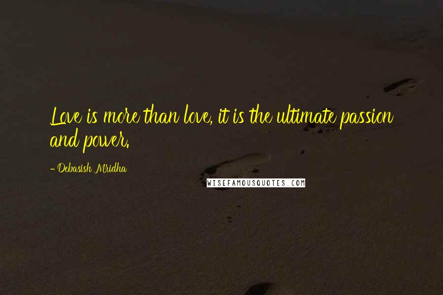 Debasish Mridha Quotes: Love is more than love, it is the ultimate passion and power.