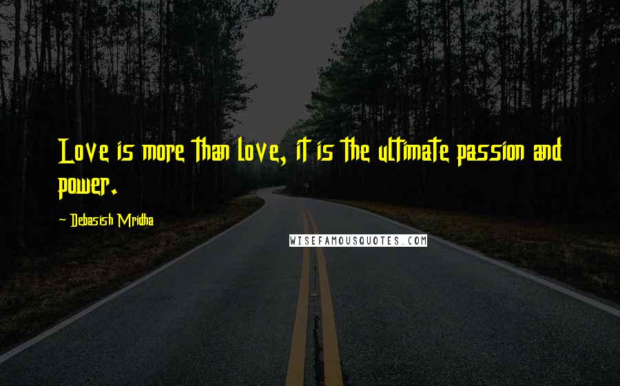 Debasish Mridha Quotes: Love is more than love, it is the ultimate passion and power.