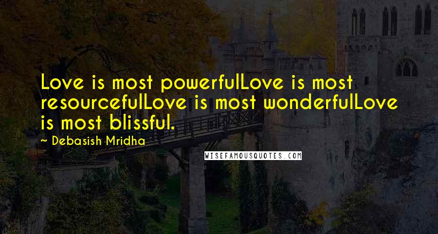 Debasish Mridha Quotes: Love is most powerfulLove is most resourcefulLove is most wonderfulLove is most blissful.