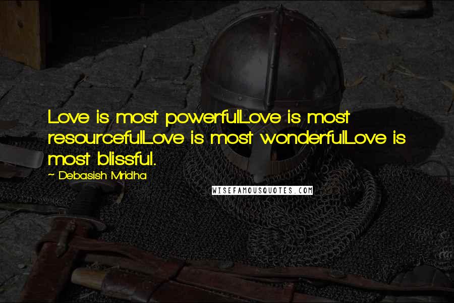 Debasish Mridha Quotes: Love is most powerfulLove is most resourcefulLove is most wonderfulLove is most blissful.