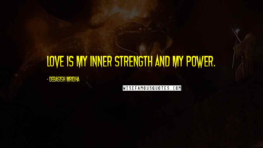 Debasish Mridha Quotes: Love is my inner strength and my power.