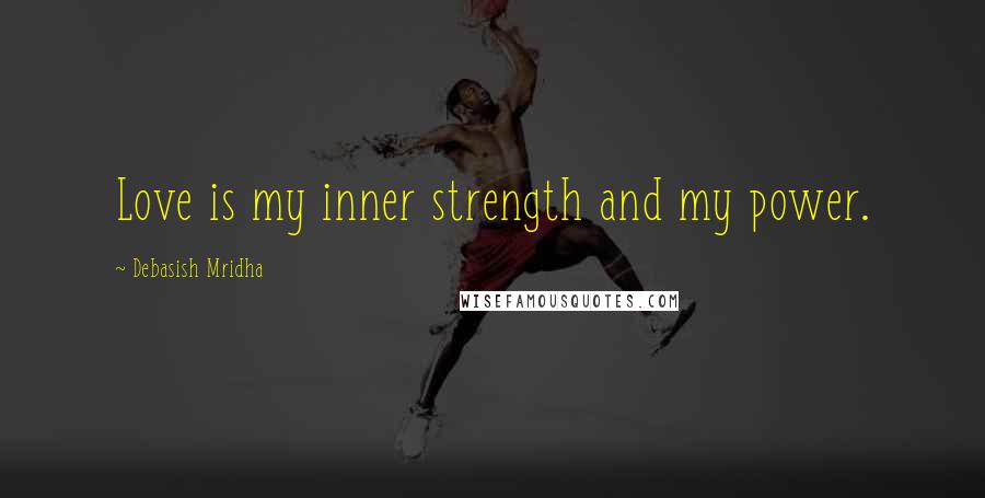 Debasish Mridha Quotes: Love is my inner strength and my power.