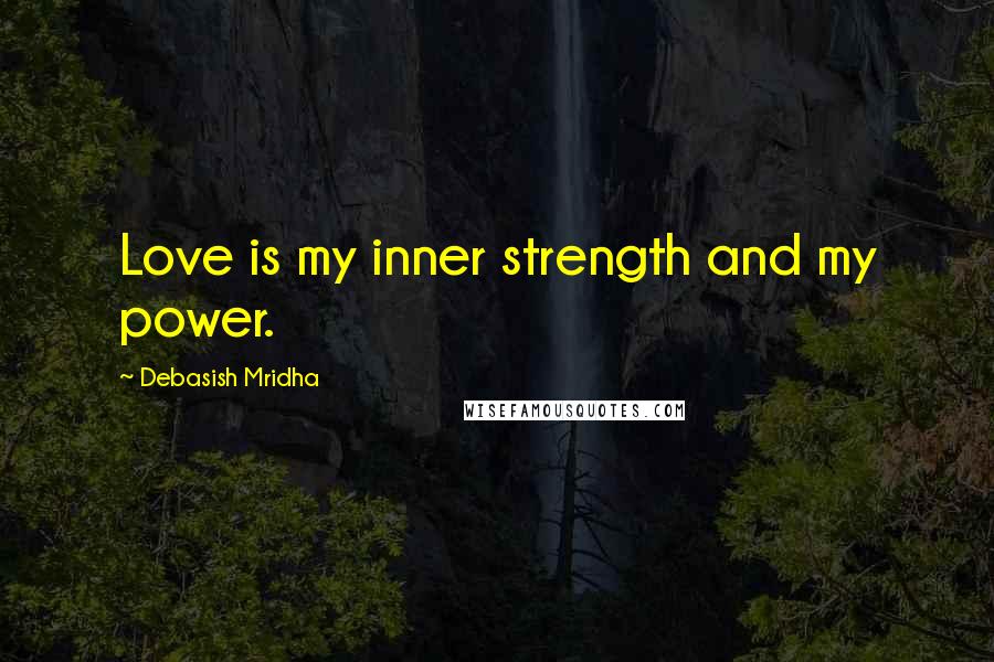 Debasish Mridha Quotes: Love is my inner strength and my power.