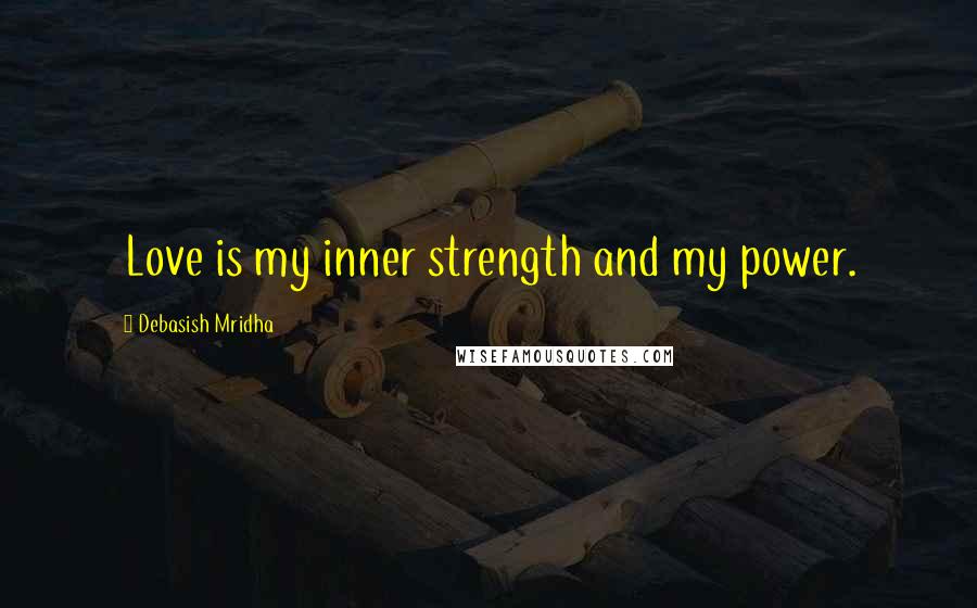 Debasish Mridha Quotes: Love is my inner strength and my power.