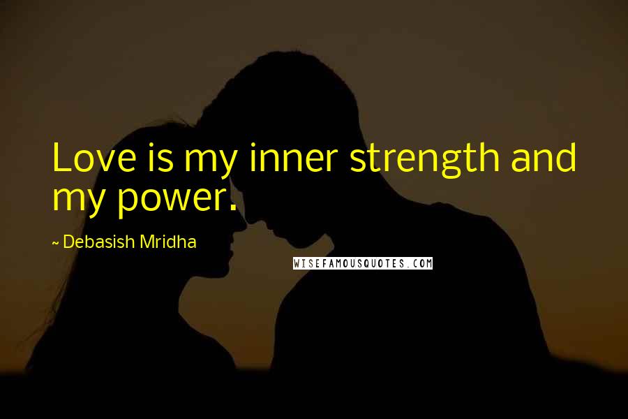 Debasish Mridha Quotes: Love is my inner strength and my power.