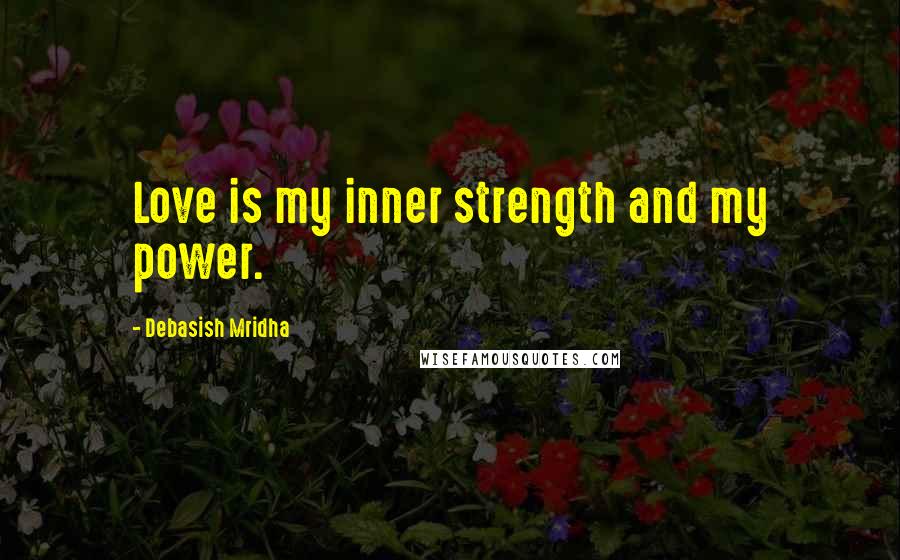 Debasish Mridha Quotes: Love is my inner strength and my power.