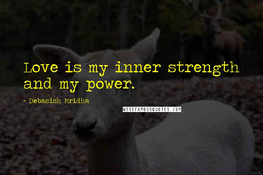 Debasish Mridha Quotes: Love is my inner strength and my power.