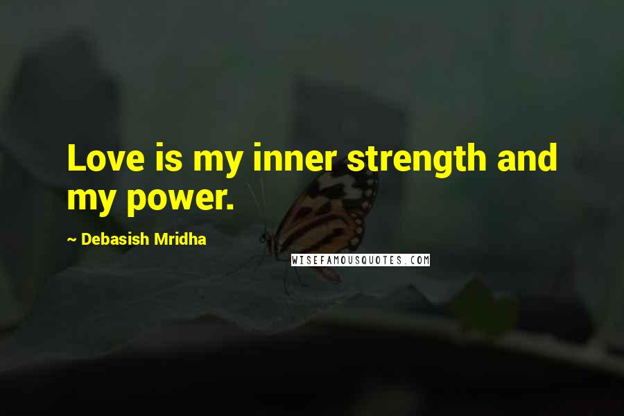 Debasish Mridha Quotes: Love is my inner strength and my power.