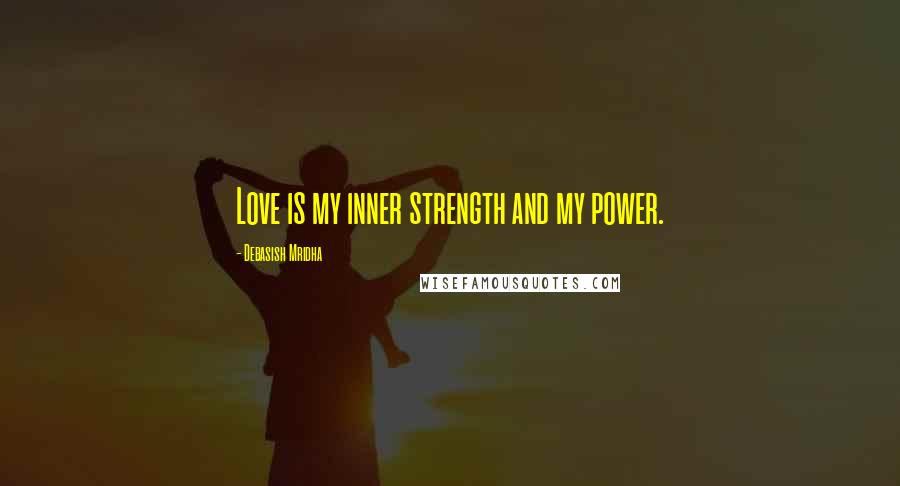 Debasish Mridha Quotes: Love is my inner strength and my power.