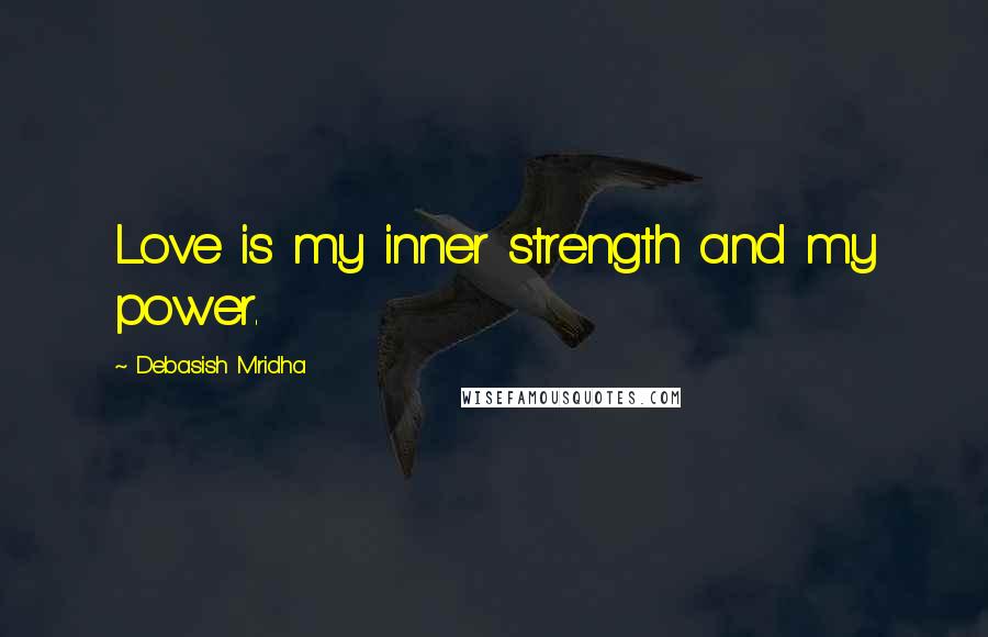 Debasish Mridha Quotes: Love is my inner strength and my power.