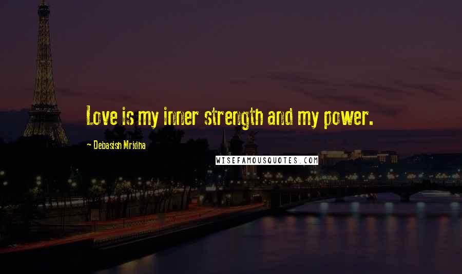 Debasish Mridha Quotes: Love is my inner strength and my power.