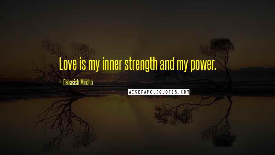 Debasish Mridha Quotes: Love is my inner strength and my power.