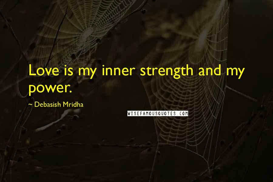 Debasish Mridha Quotes: Love is my inner strength and my power.