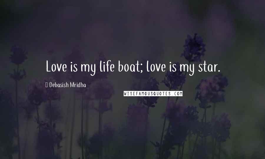 Debasish Mridha Quotes: Love is my life boat; love is my star.