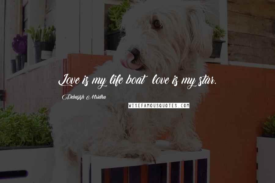 Debasish Mridha Quotes: Love is my life boat; love is my star.