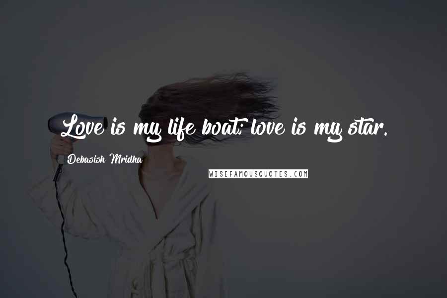 Debasish Mridha Quotes: Love is my life boat; love is my star.